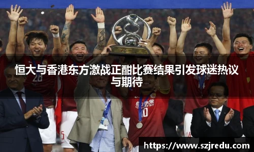 恒大与香港东方激战正酣比赛结果引发球迷热议与期待