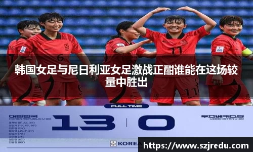 韩国女足与尼日利亚女足激战正酣谁能在这场较量中胜出